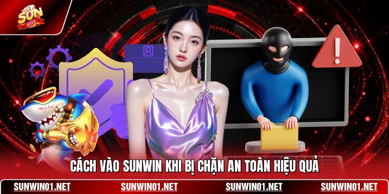 Cách vào SUNWIN khi bị chặn an toàn hiệu quả