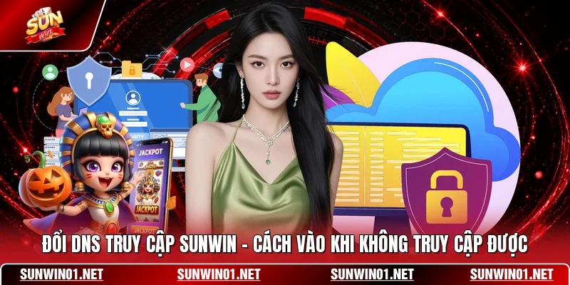 Đổi DNS Truy Cập SUNWIN - Cách Vào Khi Không Truy Cập Được