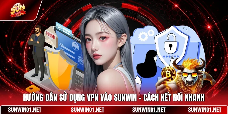Hướng Dẫn Sử Dụng VPN Vào SUNWIN - Cách Kết Nối Nhanh