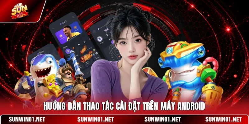 Tải App Sunwin 2 Sunwin Hướng dẫn thao tác cài đặt trên máy Android