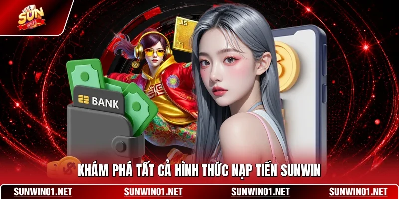 Khám phá tất cả hình thức nạp tiền SUNWIN