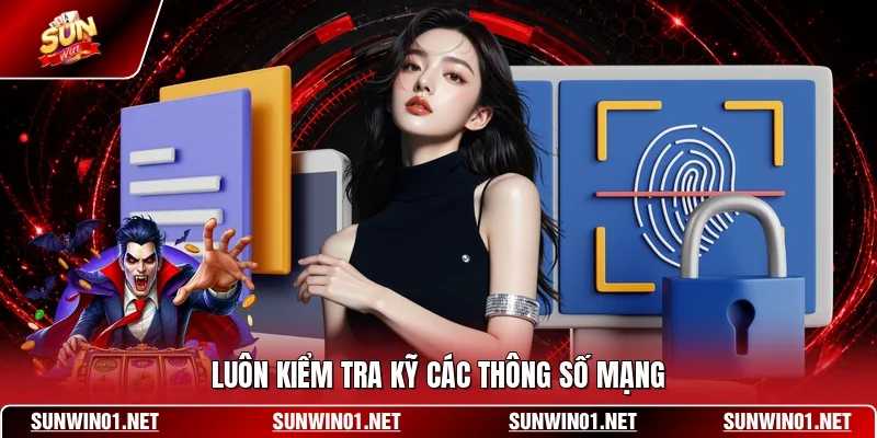 Luôn kiểm tra kỹ các thông số mạng