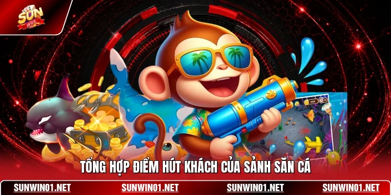 Tổng hợp điểm hút khách của sảnh săn cá