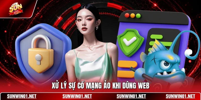 Xử lý sự cố mạng ảo khi dùng web